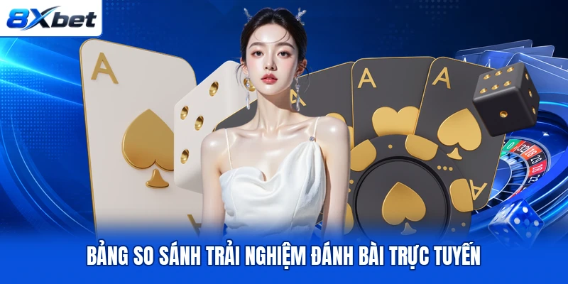 Bảng so sánh trải nghiệm đánh bài trực tuyến Bảng so sánh trải nghiệm đánh bài trực tuyến