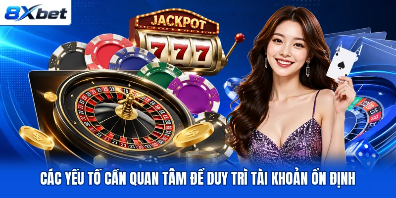 Các yếu tố cần quan tâm để duy trì tài khoản ổn định Các yếu tố cần quan tâm để duy trì tài khoản ổn định