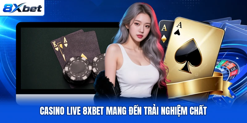Casino live 8XBET mang đến trải nghiệm chất