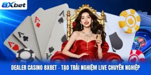 Dealer Casino 8XBET – Tạo Trải Nghiệm Live Chuyên Nghiệp